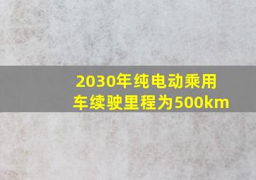 2030年纯电动乘用车续驶里程为500km