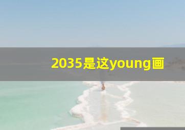 2035是这young画