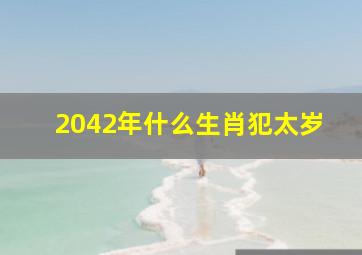 2042年什么生肖犯太岁