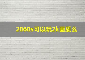 2060s可以玩2k画质么