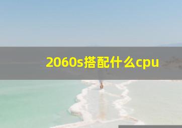 2060s搭配什么cpu