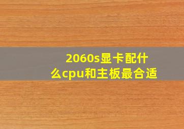 2060s显卡配什么cpu和主板最合适