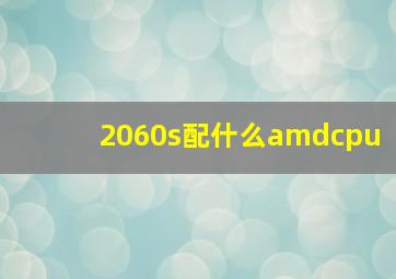 2060s配什么amdcpu