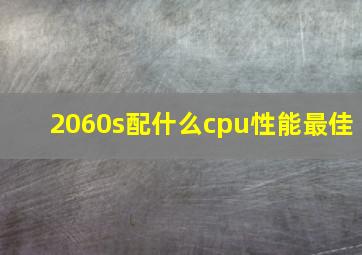 2060s配什么cpu性能最佳