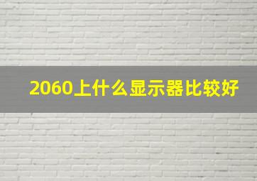 2060上什么显示器比较好