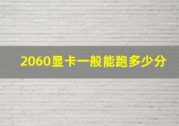 2060显卡一般能跑多少分