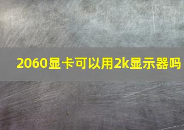 2060显卡可以用2k显示器吗