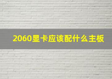 2060显卡应该配什么主板