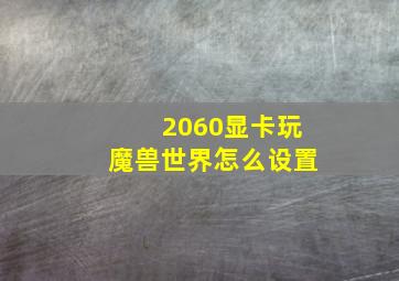 2060显卡玩魔兽世界怎么设置