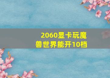 2060显卡玩魔兽世界能开10档