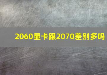 2060显卡跟2070差别多吗