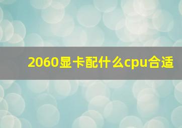 2060显卡配什么cpu合适