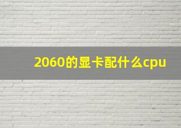 2060的显卡配什么cpu