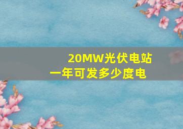 20MW光伏电站一年可发多少度电