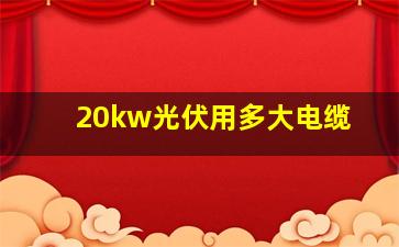 20kw光伏用多大电缆