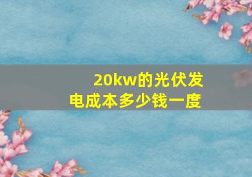 20kw的光伏发电成本多少钱一度