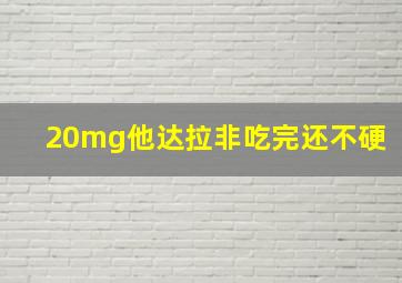 20mg他达拉非吃完还不硬