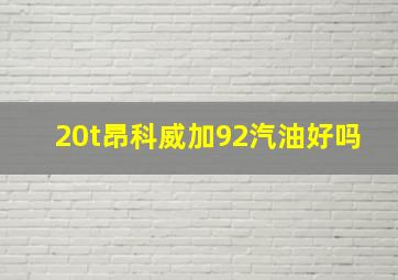 20t昂科威加92汽油好吗