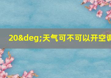 20°天气可不可以开空调