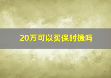 20万可以买保时捷吗