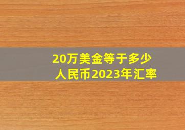 20万美金等于多少人民币2023年汇率