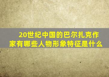 20世纪中国的巴尔扎克作家有哪些人物形象特征是什么