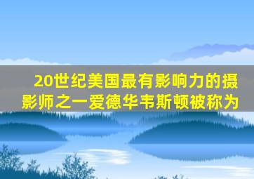 20世纪美国最有影响力的摄影师之一爱德华韦斯顿被称为