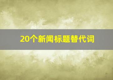 20个新闻标题替代词