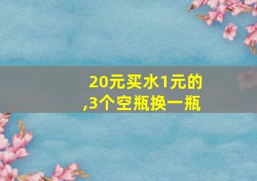 20元买水1元的,3个空瓶换一瓶