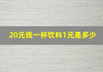 20元钱一杯饮料1元是多少