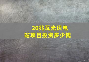 20兆瓦光伏电站项目投资多少钱