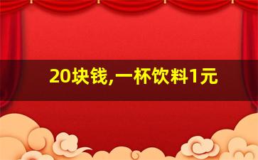 20块钱,一杯饮料1元