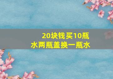 20块钱买10瓶水两瓶盖换一瓶水