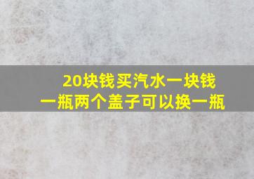 20块钱买汽水一块钱一瓶两个盖子可以换一瓶