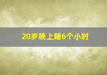 20岁晚上睡6个小时