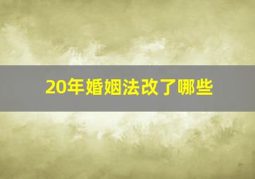 20年婚姻法改了哪些