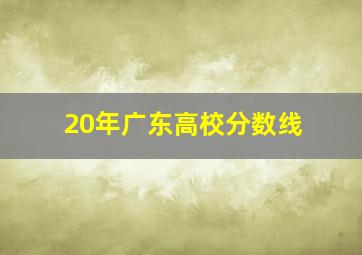 20年广东高校分数线