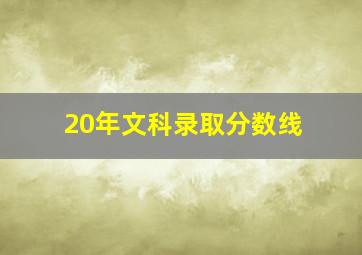 20年文科录取分数线