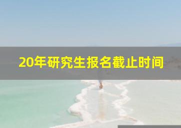 20年研究生报名截止时间