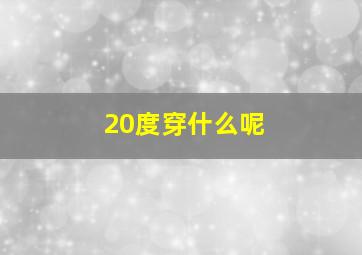 20度穿什么呢