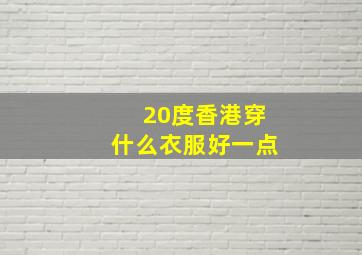 20度香港穿什么衣服好一点