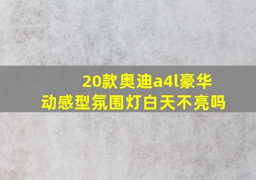 20款奥迪a4l豪华动感型氛围灯白天不亮吗