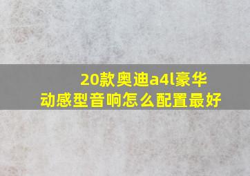 20款奥迪a4l豪华动感型音响怎么配置最好