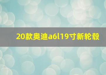 20款奥迪a6l19寸新轮毂