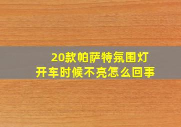 20款帕萨特氛围灯开车时候不亮怎么回事