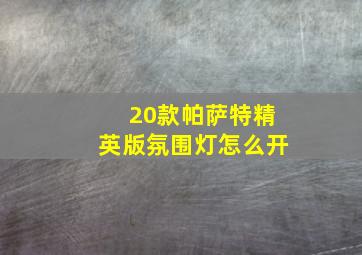 20款帕萨特精英版氛围灯怎么开