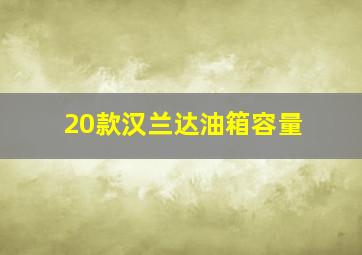 20款汉兰达油箱容量