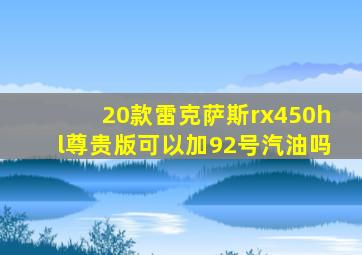 20款雷克萨斯rx450hl尊贵版可以加92号汽油吗