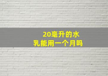 20毫升的水乳能用一个月吗