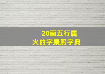 20画五行属火的字康熙字典